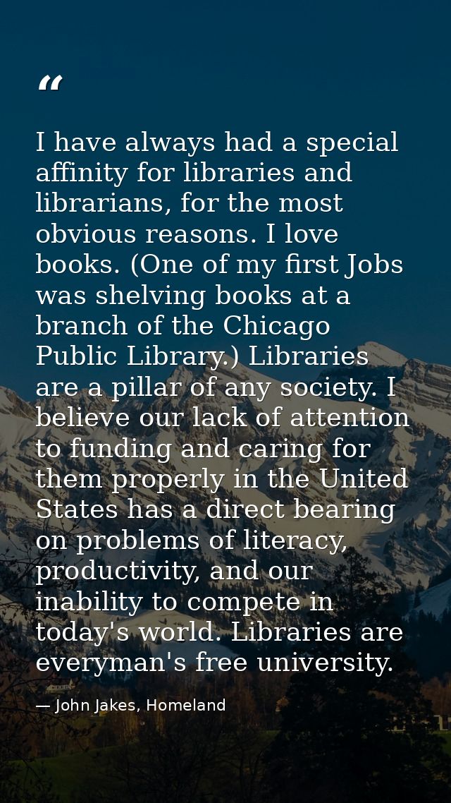 I have always had a special affinity for libraries and librarians, for the most obvious reasons. I love books. (One of m — John Jakes, Homeland