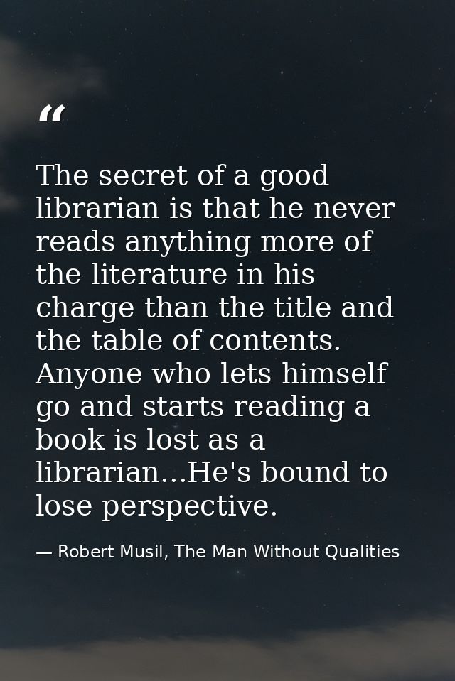 The secret of a good librarian is that he never reads anything more of the literature in his charge than the title and t — Robert Musil, The Man Without Qualities