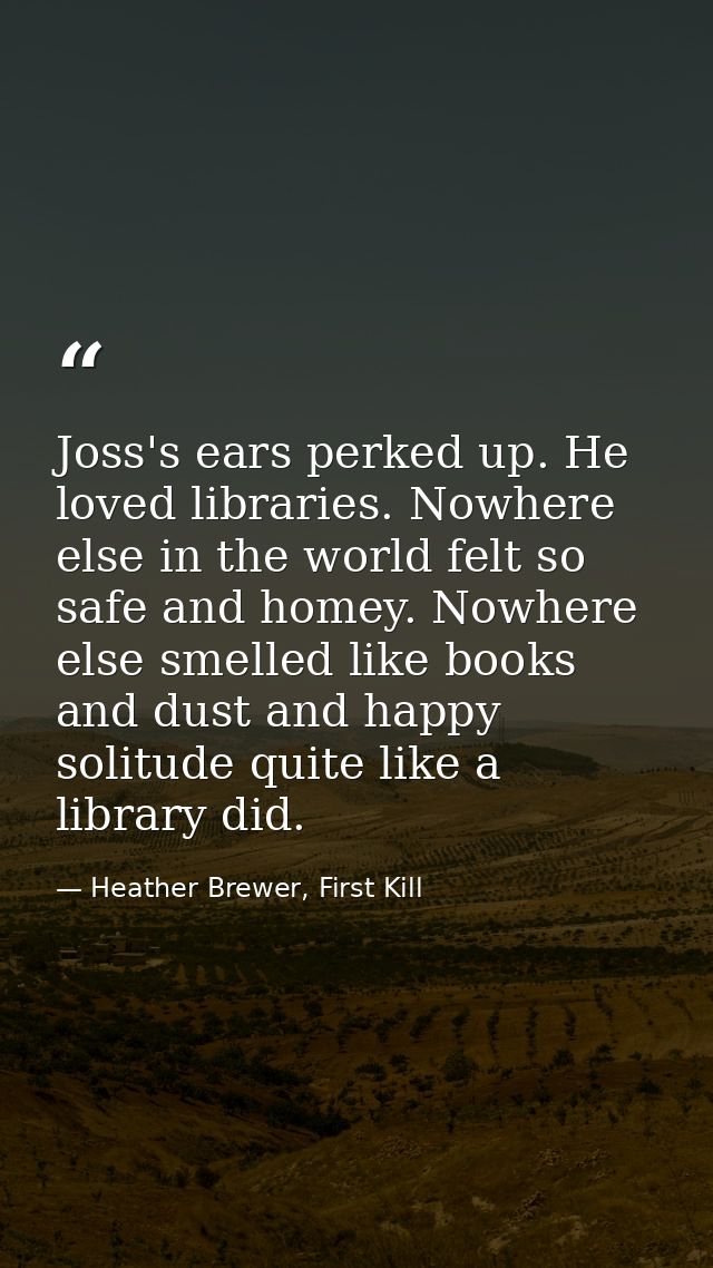 Joss's ears perked up. He loved libraries. Nowhere else in the world felt so safe and homey. Nowhere else smelled like b — Heather Brewer, First Kill
