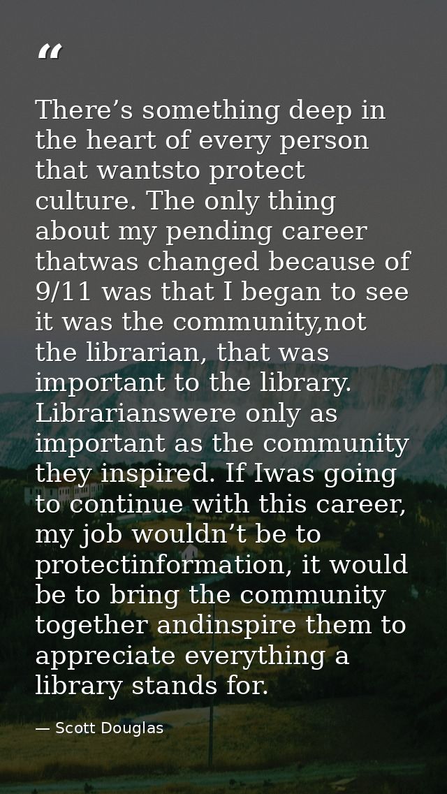 There’s something deep in the heart of every person that wantsto protect culture. The only thing about my pending career — Scott Douglas