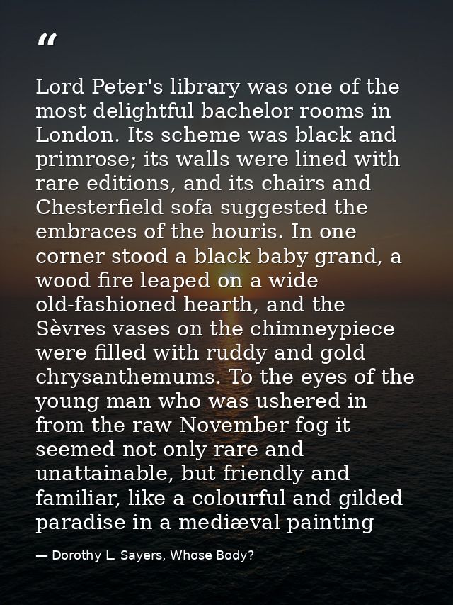 Lord Peter's library was one of the most delightful bachelor rooms in London. Its scheme was black and primrose; its wal — Dorothy L. Sayers, Whose Body?