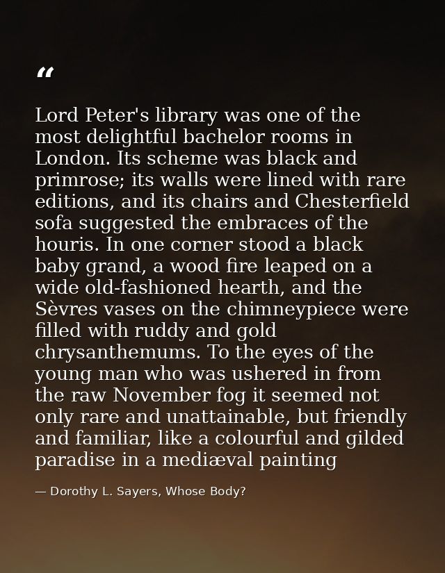 Lord Peter's library was one of the most delightful bachelor rooms in London. Its scheme was black and primrose; its wal — Dorothy L. Sayers, Whose Body?