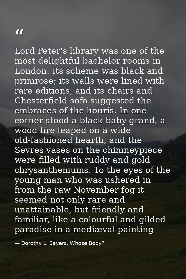 Lord Peter's library was one of the most delightful bachelor rooms in London. Its scheme was black and primrose; its wal — Dorothy L. Sayers, Whose Body?