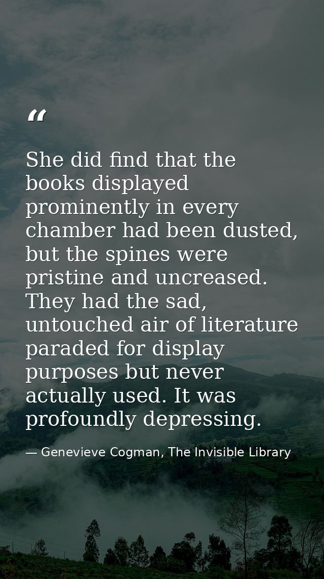 She did find that the books displayed prominently in every chamber had been dusted, but the spines were pristine and unc — Genevieve Cogman, The Invisible Library