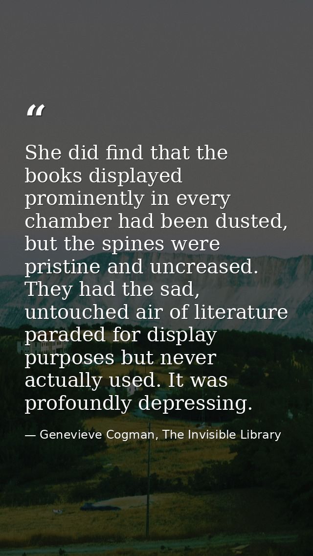 She did find that the books displayed prominently in every chamber had been dusted, but the spines were pristine and unc — Genevieve Cogman, The Invisible Library