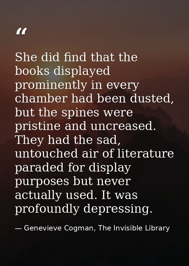 She did find that the books displayed prominently in every chamber had been dusted, but the spines were pristine and unc — Genevieve Cogman, The Invisible Library