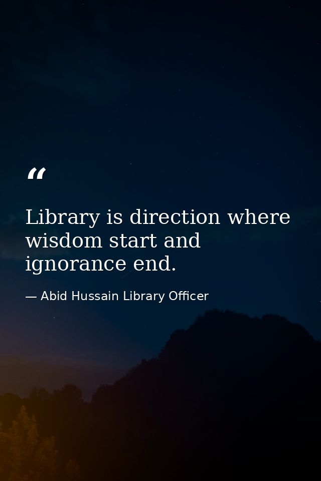 Library is direction where wisdom start and ignorance end. — Abid Hussain Library Officer