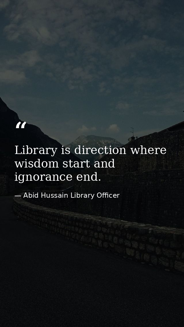 Library is direction where wisdom start and ignorance end. — Abid Hussain Library Officer