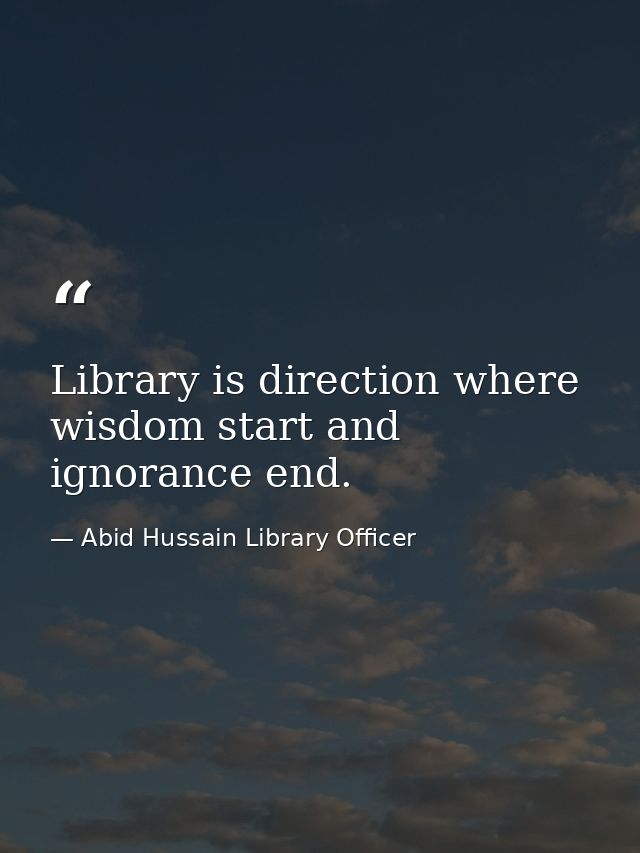 Library is direction where wisdom start and ignorance end. — Abid Hussain Library Officer
