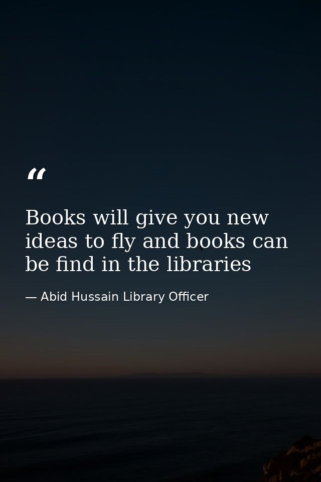 Books will give you new ideas to fly and books can be find in the libraries — Abid Hussain Library Officer