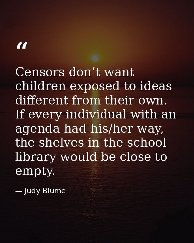 Censors don’t want children exposed to ideas different from their own. If every individual with an agenda had his/her wa — Judy Blume