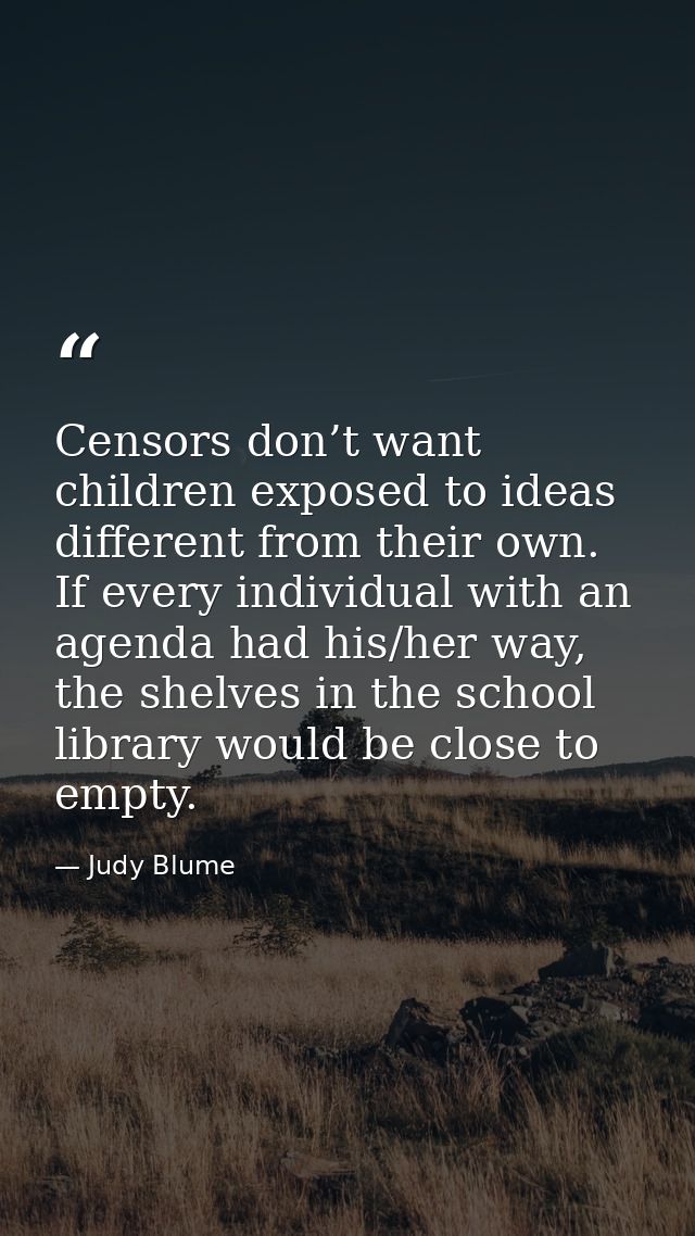 Censors don’t want children exposed to ideas different from their own. If every individual with an agenda had his/her wa — Judy Blume