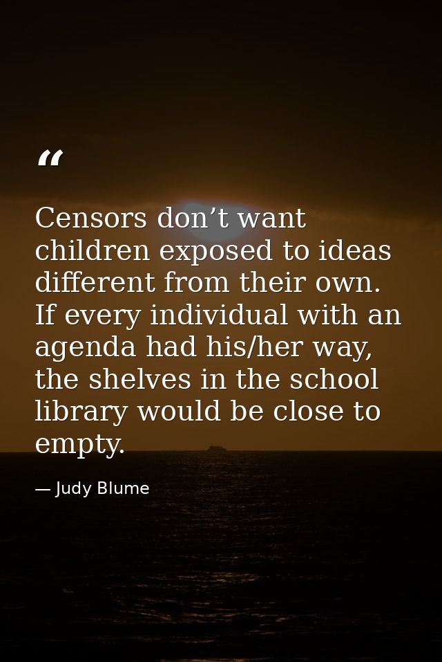 Censors don’t want children exposed to ideas different from their own. If every individual with an agenda had his/her wa — Judy Blume