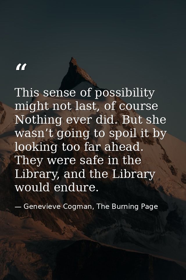 This sense of possibility might not last, of course Nothing ever did. But she wasn’t going to spoil it by looking too fa — Genevieve Cogman, The Burning Page
