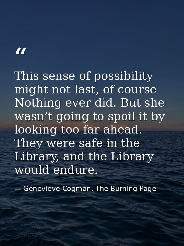 This sense of possibility might not last, of course Nothing ever did. But she wasn’t going to spoil it by looking too fa — Genevieve Cogman, The Burning Page