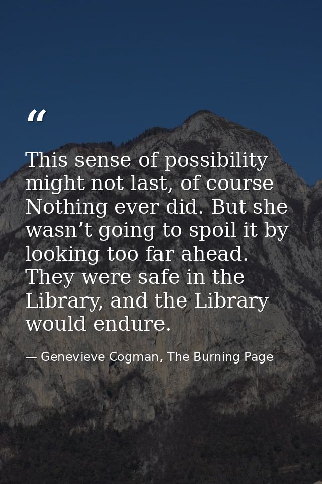 This sense of possibility might not last, of course Nothing ever did. But she wasn’t going to spoil it by looking too fa — Genevieve Cogman, The Burning Page