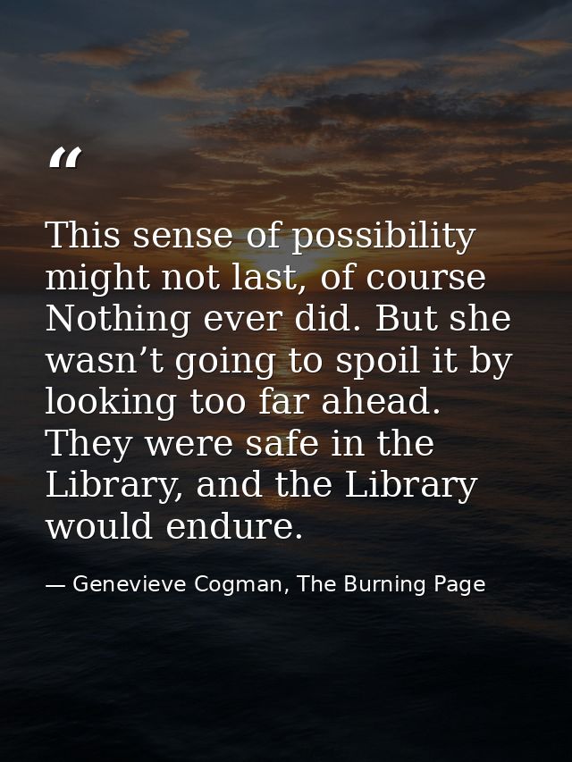 This sense of possibility might not last, of course Nothing ever did. But she wasn’t going to spoil it by looking too fa — Genevieve Cogman, The Burning Page