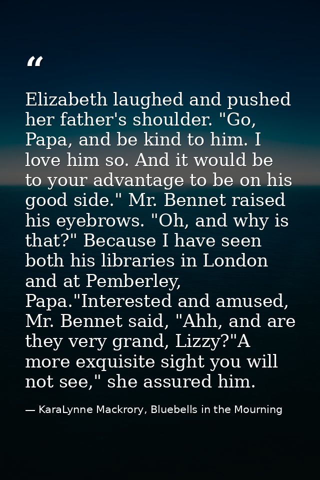 Elizabeth laughed and pushed her father's shoulder. "Go, Papa, and be kind to him. I love him so. And it would be to you — KaraLynne Mackrory, Bluebells in the Mourning