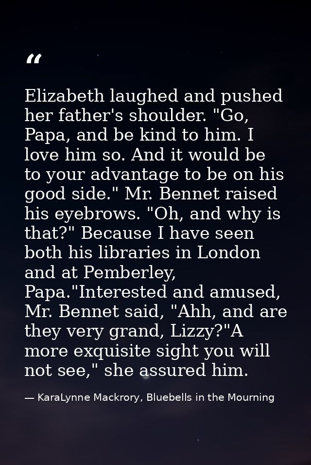 Elizabeth laughed and pushed her father's shoulder. "Go, Papa, and be kind to him. I love him so. And it would be to you — KaraLynne Mackrory, Bluebells in the Mourning