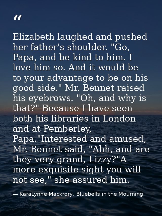 Elizabeth laughed and pushed her father's shoulder. "Go, Papa, and be kind to him. I love him so. And it would be to you — KaraLynne Mackrory, Bluebells in the Mourning
