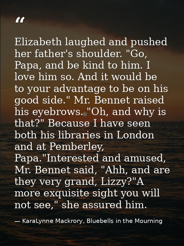 Elizabeth laughed and pushed her father's shoulder. "Go, Papa, and be kind to him. I love him so. And it would be to you — KaraLynne Mackrory, Bluebells in the Mourning