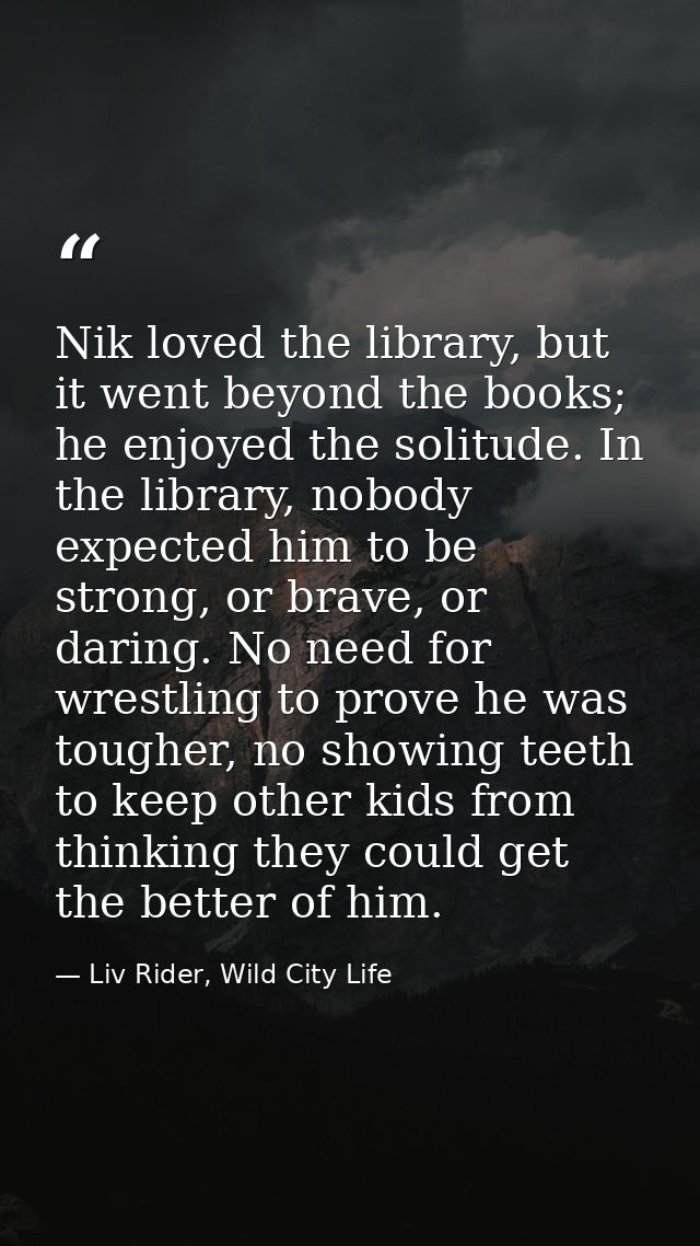 Nik loved the library, but it went beyond the books; he enjoyed the solitude. In the library, nobody expected him to be  — Liv Rider, Wild City Life