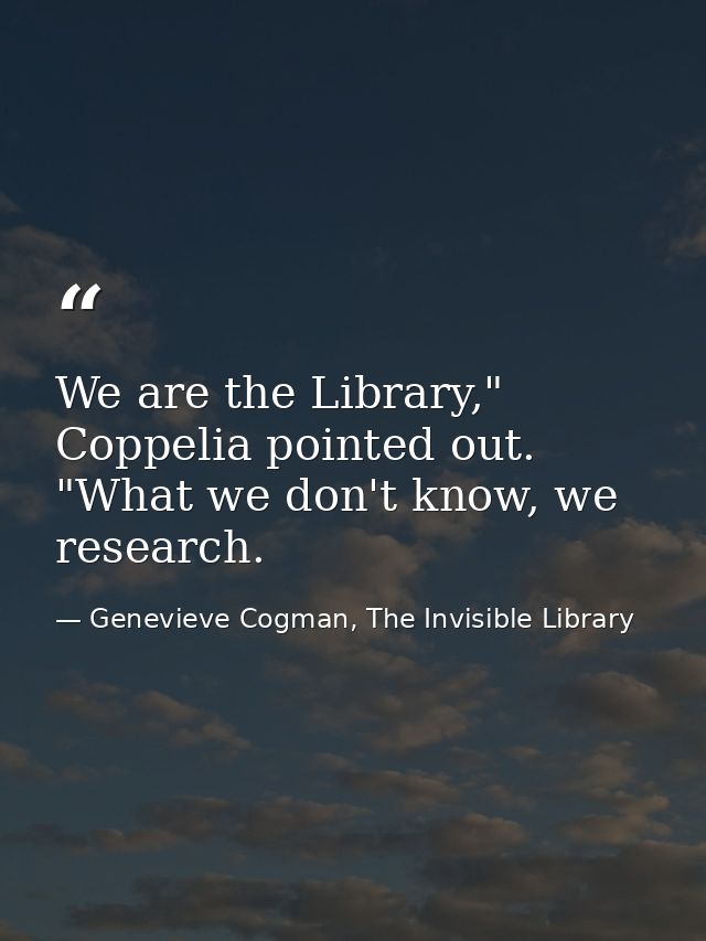 We are the Library," Coppelia pointed out. "What we don't know, we research. — Genevieve Cogman, The Invisible Library