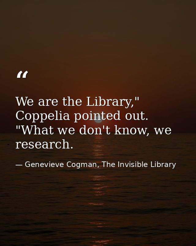 We are the Library," Coppelia pointed out. "What we don't know, we research. — Genevieve Cogman, The Invisible Library