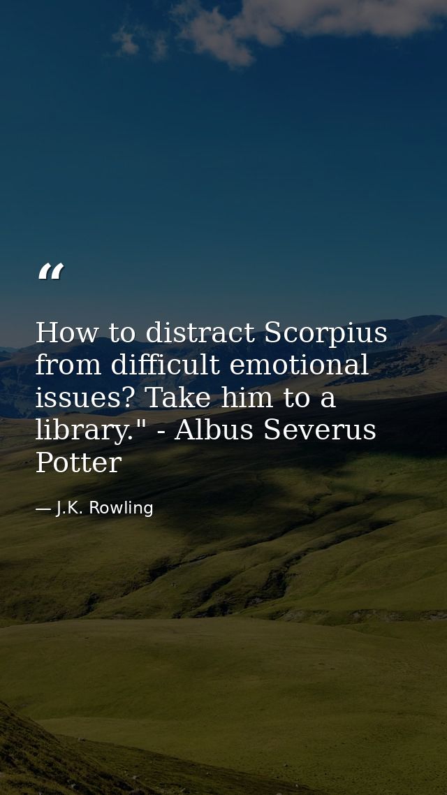 How to distract Scorpius from difficult emotional issues? Take him to a library." - Albus Severus Potter — J.K. Rowling