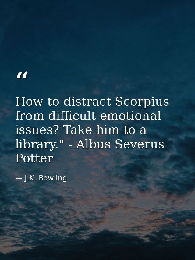 How to distract Scorpius from difficult emotional issues? Take him to a library." - Albus Severus Potter — J.K. Rowling