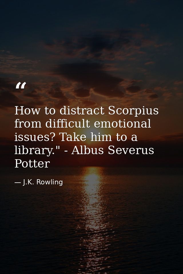 How to distract Scorpius from difficult emotional issues? Take him to a library." - Albus Severus Potter — J.K. Rowling