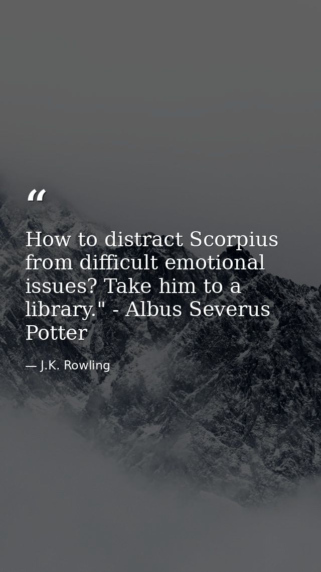 How to distract Scorpius from difficult emotional issues? Take him to a library." - Albus Severus Potter — J.K. Rowling