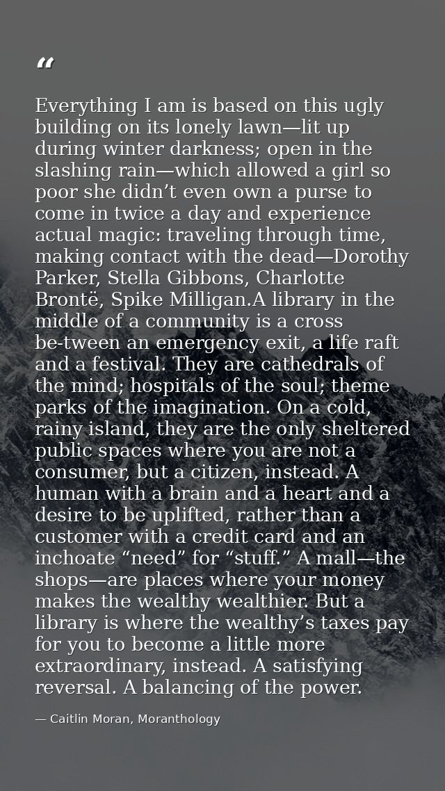 Everything I am is based on this ugly building on its lonely lawn—lit up during winter darkness; open in the slashing ra — Caitlin Moran, Moranthology