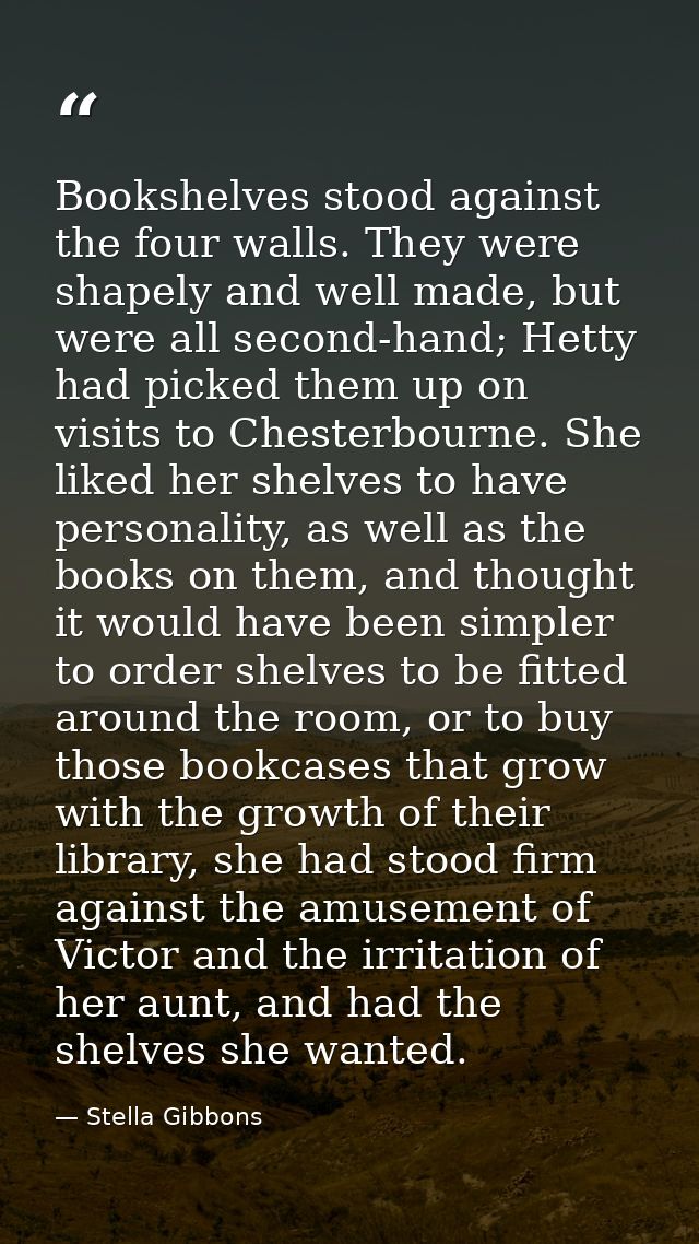 Bookshelves stood against the four walls. They were shapely and well made, but were all second-hand; Hetty had picked th — Stella Gibbons