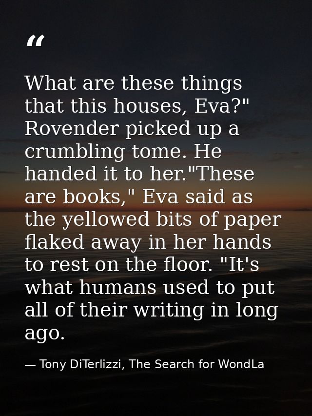 What are these things that this houses, Eva?" Rovender picked up a crumbling tome. He handed it to her."These are books, — Tony DiTerlizzi, The Search for WondLa