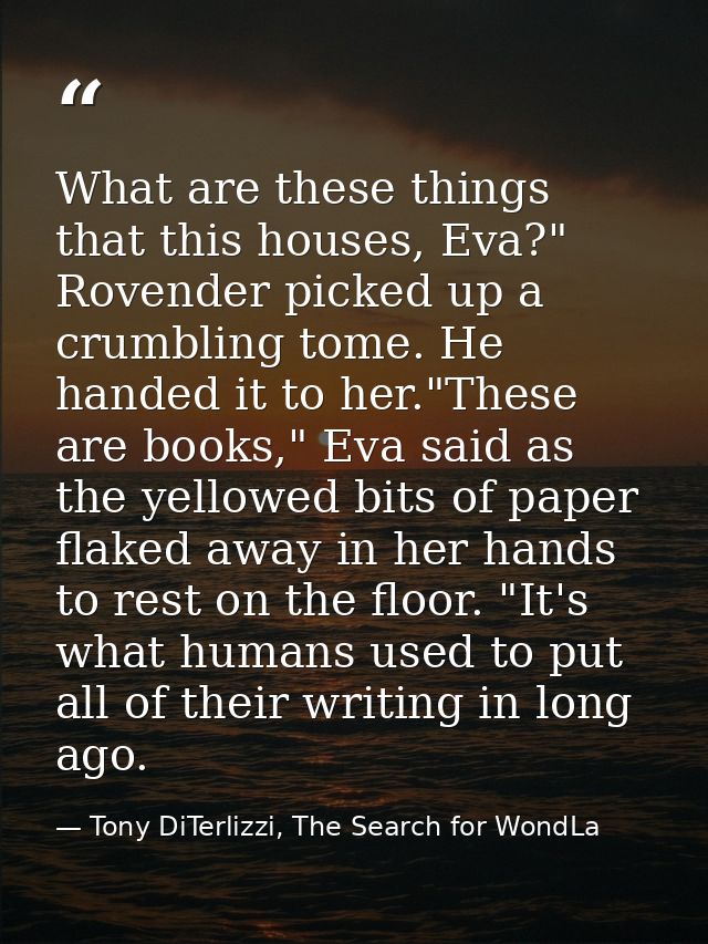 What are these things that this houses, Eva?" Rovender picked up a crumbling tome. He handed it to her."These are books, — Tony DiTerlizzi, The Search for WondLa