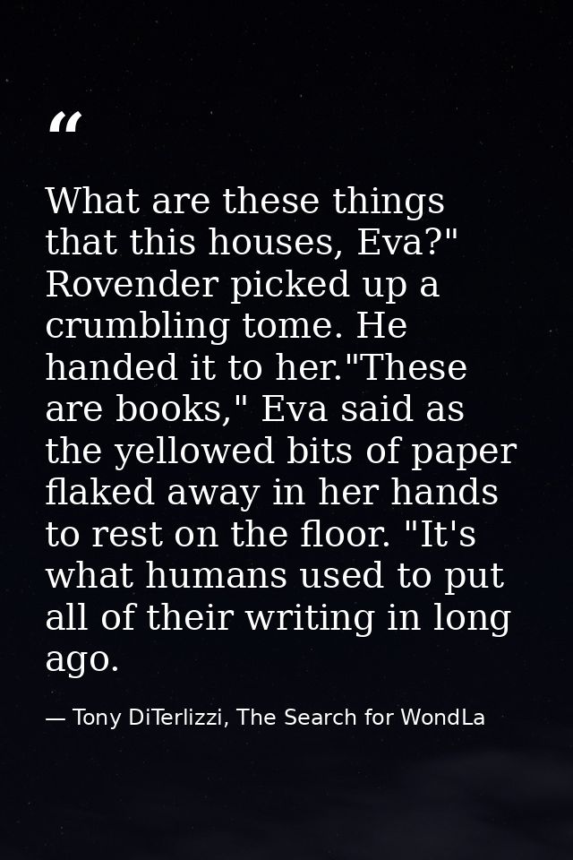 What are these things that this houses, Eva?" Rovender picked up a crumbling tome. He handed it to her."These are books, — Tony DiTerlizzi, The Search for WondLa