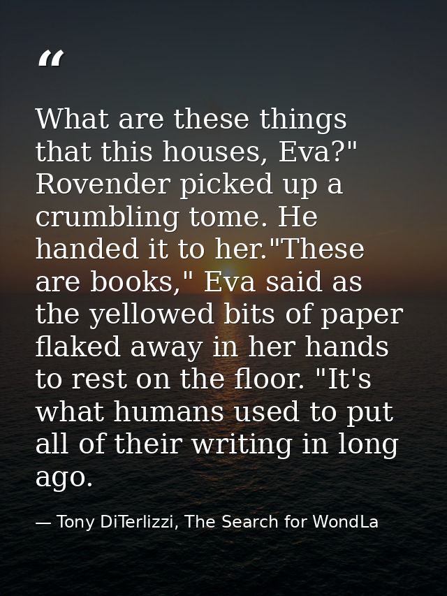 What are these things that this houses, Eva?" Rovender picked up a crumbling tome. He handed it to her."These are books, — Tony DiTerlizzi, The Search for WondLa