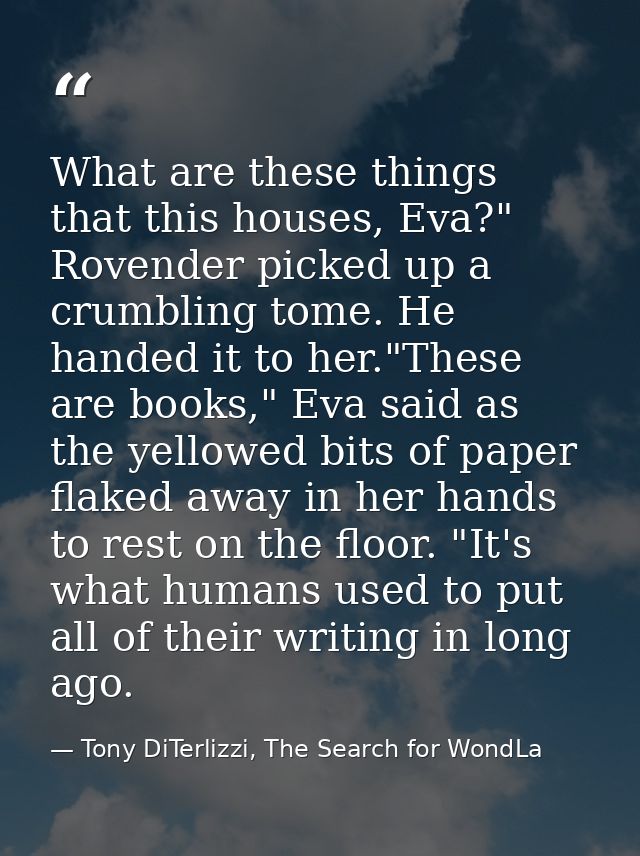 What are these things that this houses, Eva?" Rovender picked up a crumbling tome. He handed it to her."These are books, — Tony DiTerlizzi, The Search for WondLa