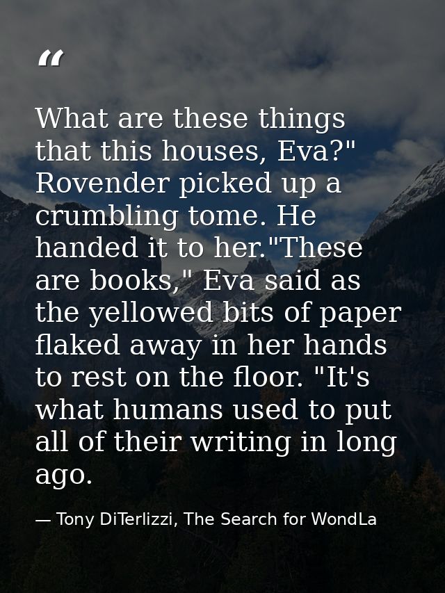 What are these things that this houses, Eva?" Rovender picked up a crumbling tome. He handed it to her."These are books, — Tony DiTerlizzi, The Search for WondLa
