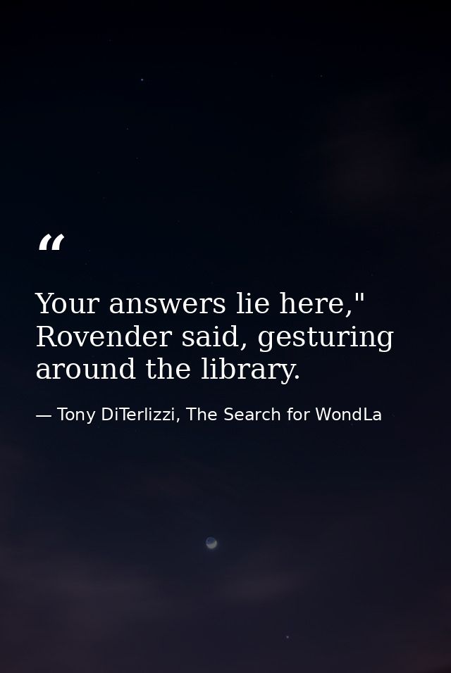 Your answers lie here," Rovender said, gesturing around the library. — Tony DiTerlizzi, The Search for WondLa