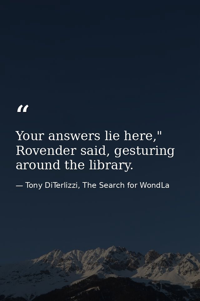 Your answers lie here," Rovender said, gesturing around the library. — Tony DiTerlizzi, The Search for WondLa