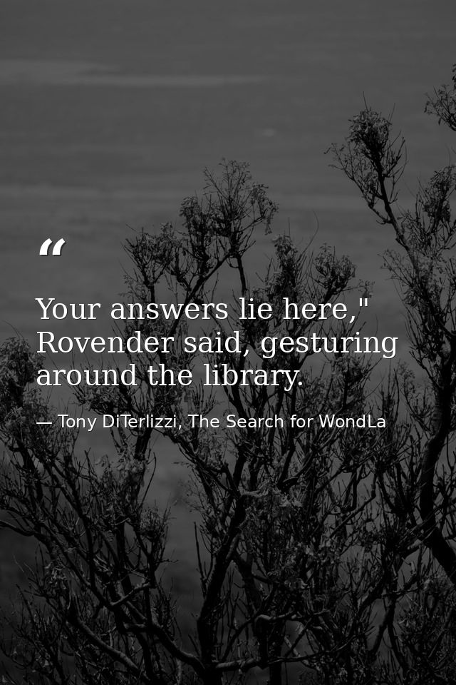 Your answers lie here," Rovender said, gesturing around the library. — Tony DiTerlizzi, The Search for WondLa
