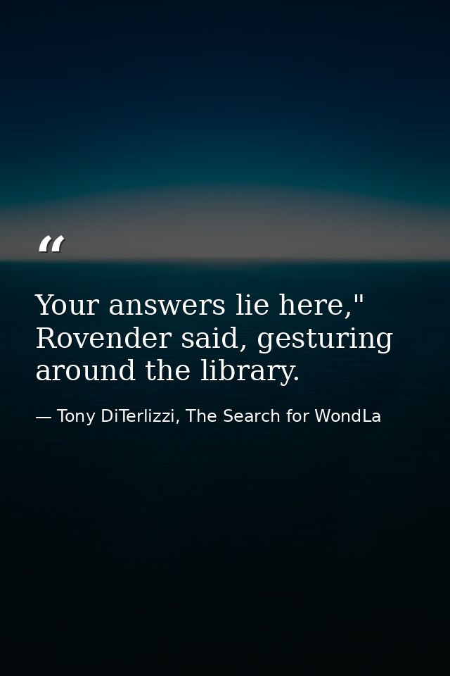 Your answers lie here," Rovender said, gesturing around the library. — Tony DiTerlizzi, The Search for WondLa