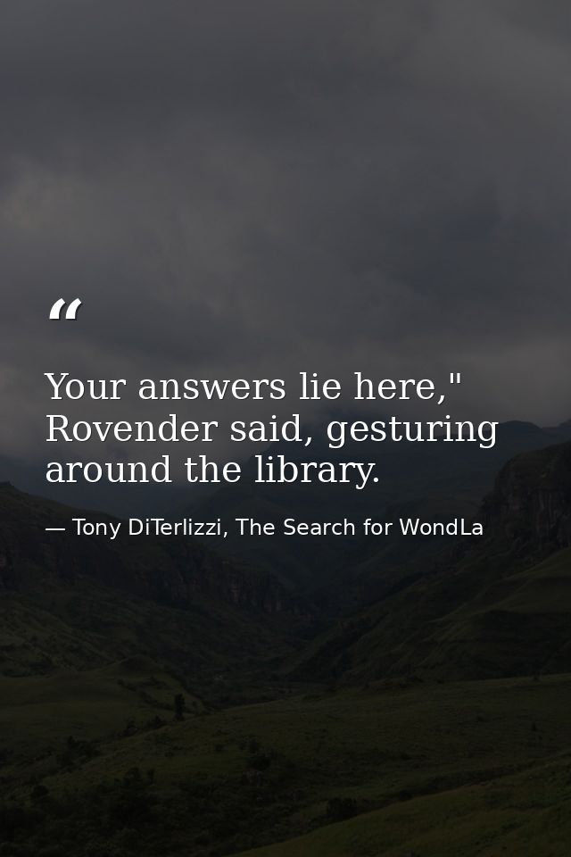 Your answers lie here," Rovender said, gesturing around the library. — Tony DiTerlizzi, The Search for WondLa