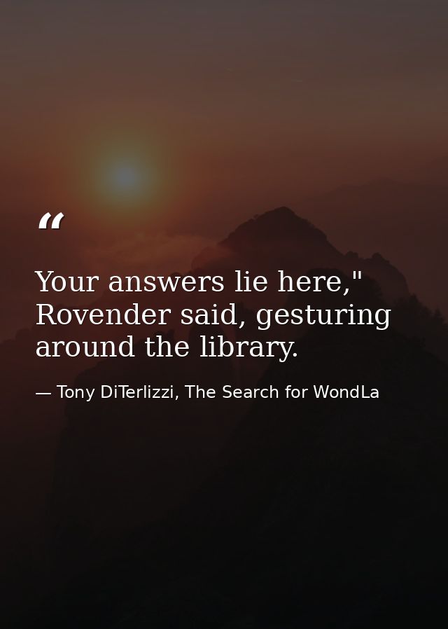 Your answers lie here," Rovender said, gesturing around the library. — Tony DiTerlizzi, The Search for WondLa