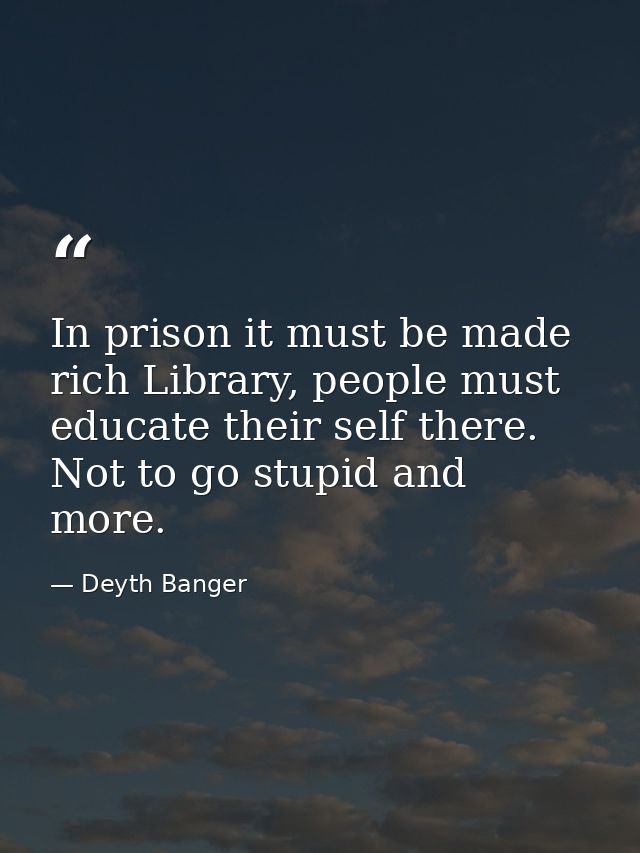 In prison it must be made rich Library, people must educate their self there. Not to go stupid and more. — Deyth Banger