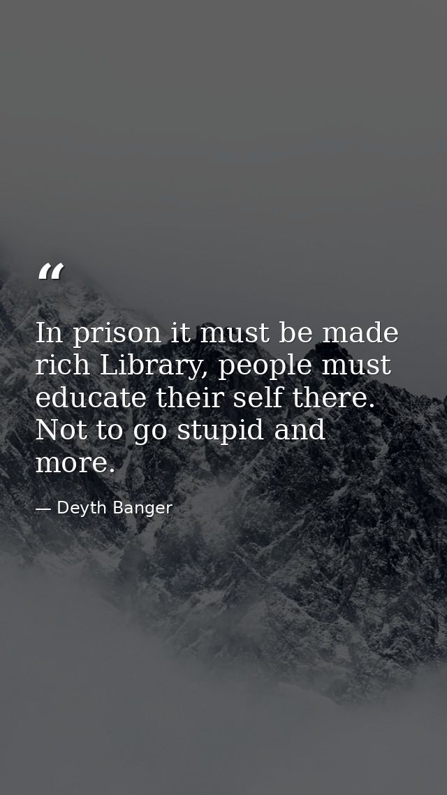 In prison it must be made rich Library, people must educate their self there. Not to go stupid and more. — Deyth Banger
