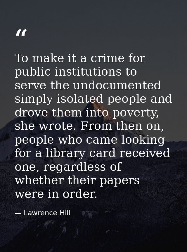 To make it a crime for public institutions to serve the undocumented simply isolated people and drove them into poverty, — Lawrence Hill