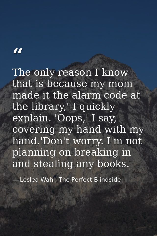 The only reason I know that is because my mom made it the alarm code at the library,' I quickly explain. 'Oops,' I say,  — Leslea Wahl, The Perfect Blindside
